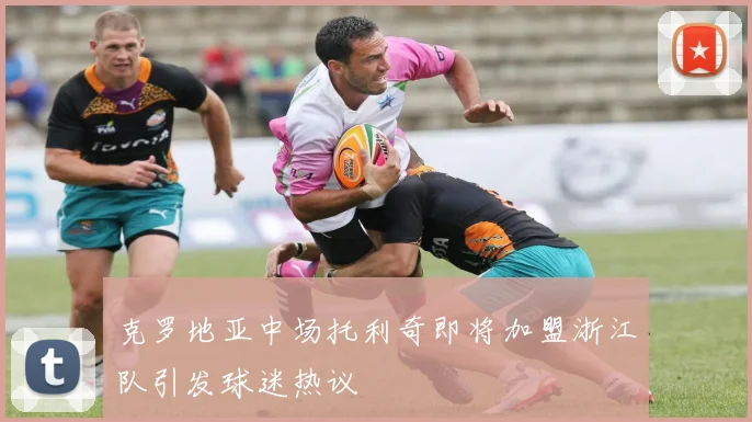 克罗地亚中场托利奇即将加盟浙江队引发球迷热议