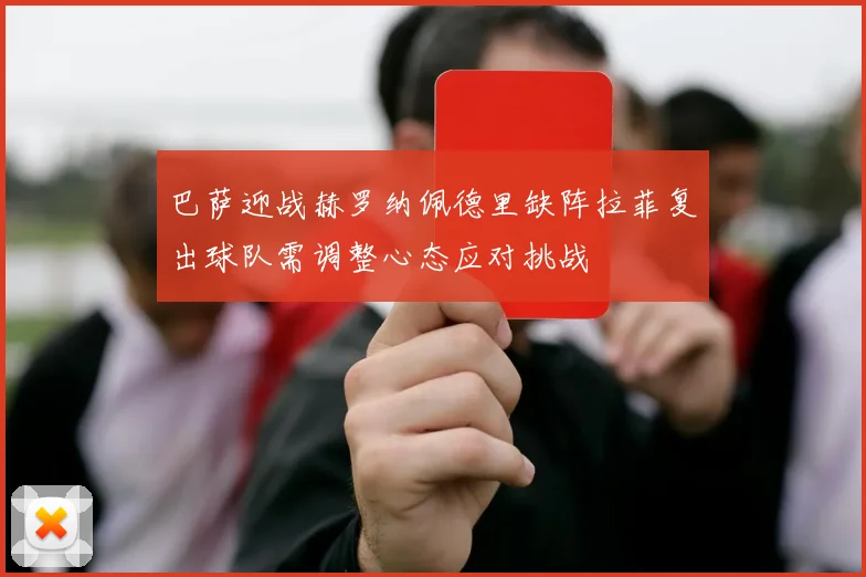 巴萨迎战赫罗纳佩德里缺阵拉菲复出球队需调整心态应对挑战