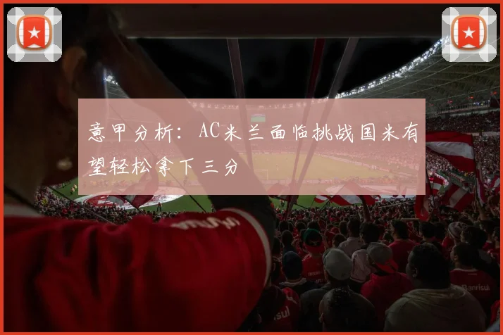 意甲分析：AC米兰面临挑战国米有望轻松拿下三分