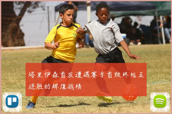 塔里伊森首发遭遇赛季首败终结五连胜的辉煌战绩