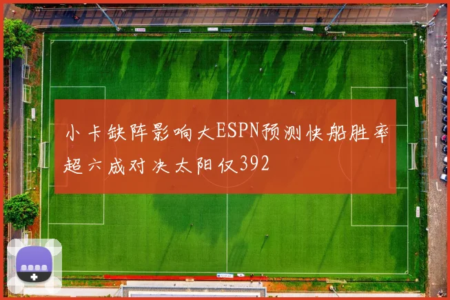 小卡缺阵影响大ESPN预测快船胜率超六成对决太阳仅392