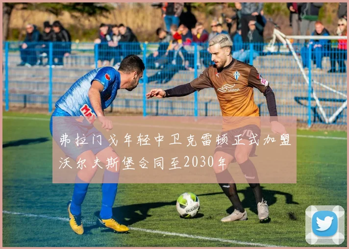 弗拉门戈年轻中卫克雷顿正式加盟沃尔夫斯堡合同至2030年