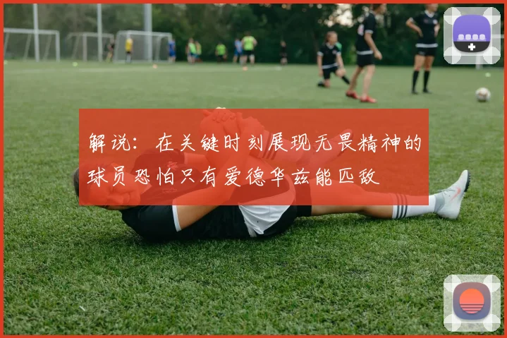 解说：在关键时刻展现无畏精神的球员恐怕只有爱德华兹能匹敌