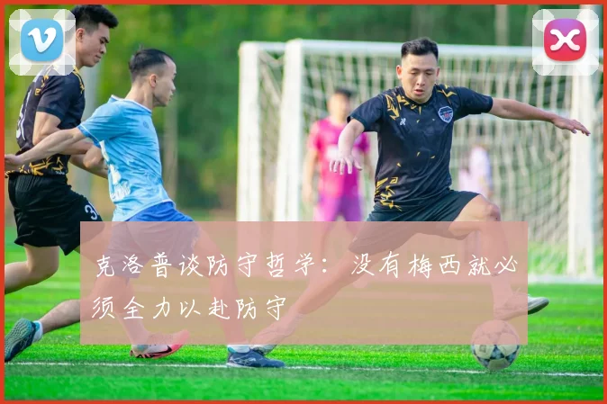 克洛普谈防守哲学：没有梅西就必须全力以赴防守