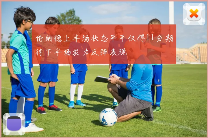 伦纳德上半场状态平平仅得11分期待下半场发力反弹表现