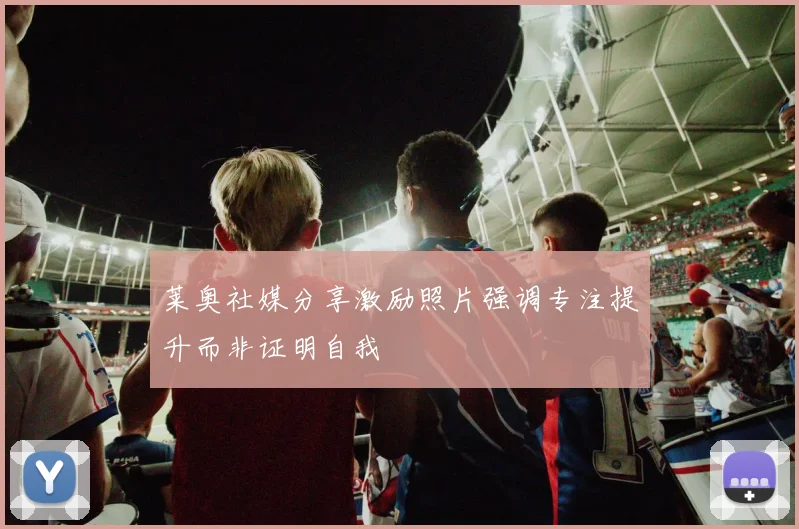 莱奥社媒分享激励照片强调专注提升而非证明自我