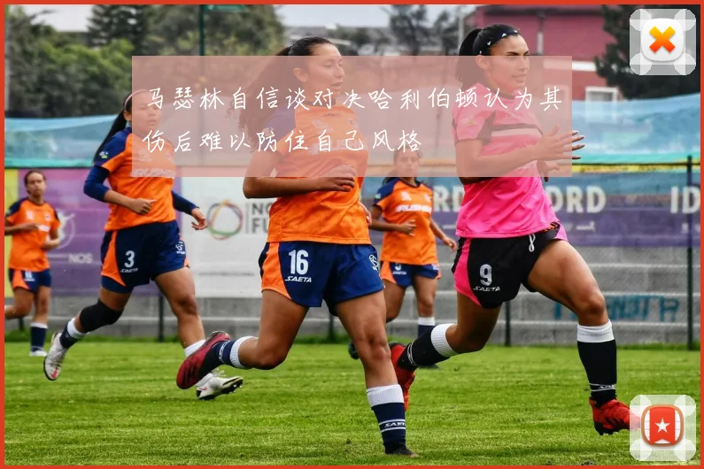 马瑟林自信谈对决哈利伯顿认为其伤后难以防住自己风格