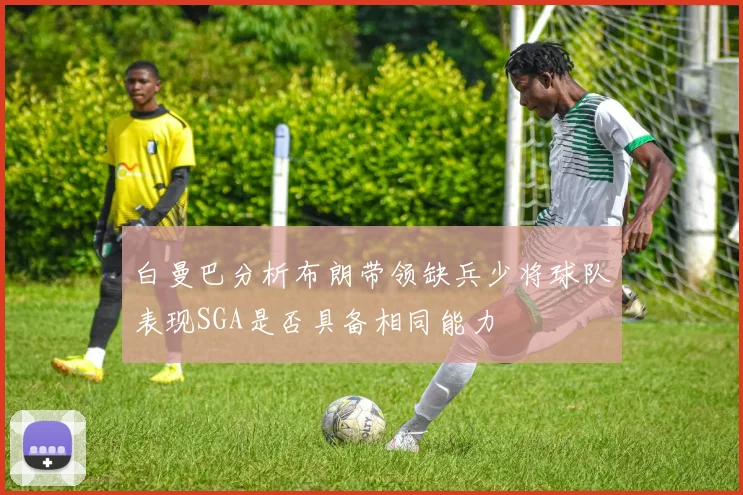 白曼巴分析布朗带领缺兵少将球队表现SGA是否具备相同能力