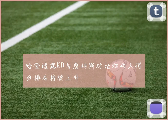 哈登透露KD与詹姆斯对话称两人得分排名持续上升