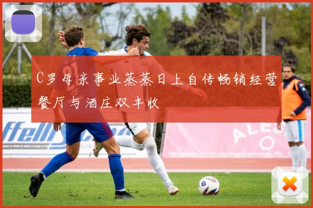 C罗母亲事业蒸蒸日上自传畅销经营餐厅与酒庄双丰收