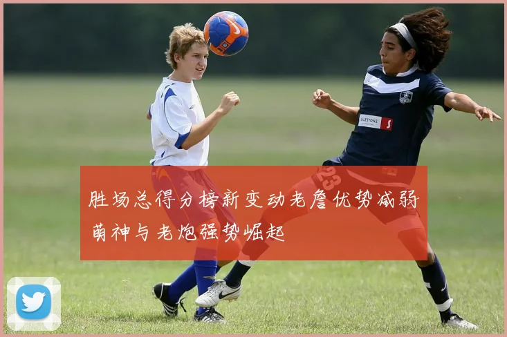 胜场总得分榜新变动老詹优势减弱萌神与老炮强势崛起