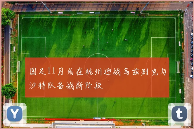 国足11月或在杭州迎战乌兹别克与沙特队备战新阶段